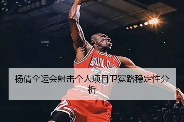 杨倩全运会射击个人项目卫冕路稳定性分析